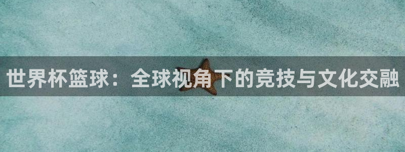 世界杯转播表:世界杯篮球:全球视角下的竞技与文化交融