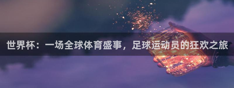 世界杯2026赛制:世界杯:一场全球体育盛事,足球运动员的狂欢之旅