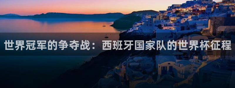 世界杯亚洲区预选赛赛程表:世界冠军的争夺战:西班牙国家队的世界杯征程